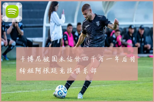 卡博尼被国米估价四千万一年后将转租阿根廷竞技俱乐部