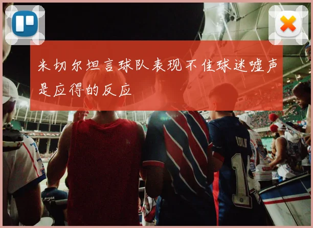 米切尔坦言球队表现不佳球迷嘘声是应得的反应