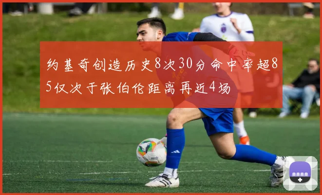 约基奇创造历史8次30分命中率超85仅次于张伯伦距离再近4场