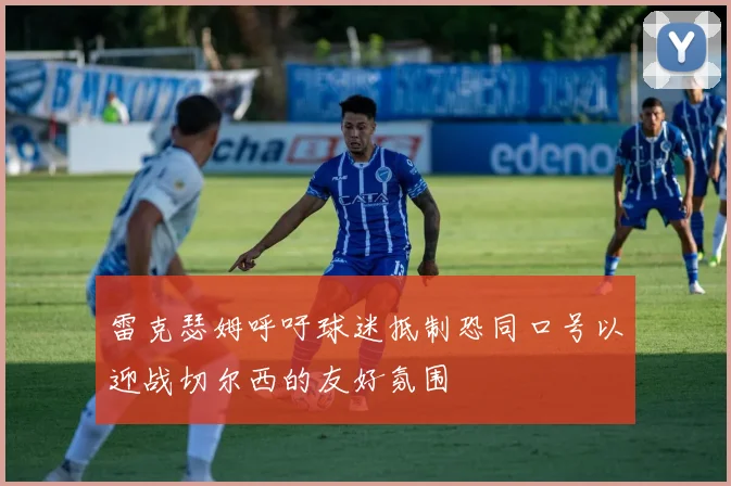 雷克瑟姆呼吁球迷抵制恐同口号以迎战切尔西的友好氛围