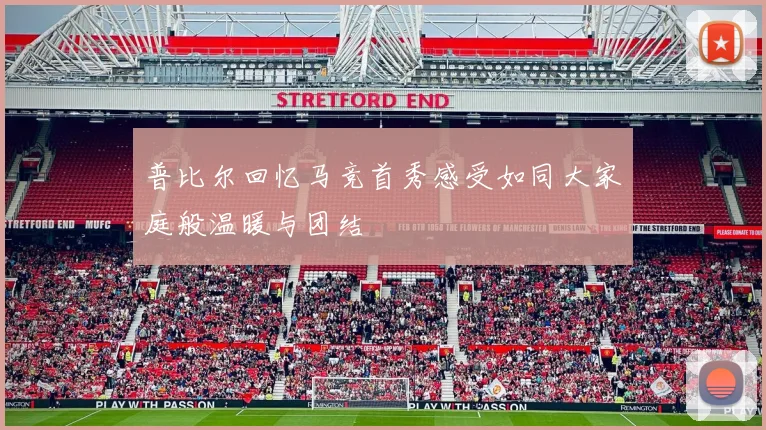 普比尔回忆马竞首秀感受如同大家庭般温暖与团结