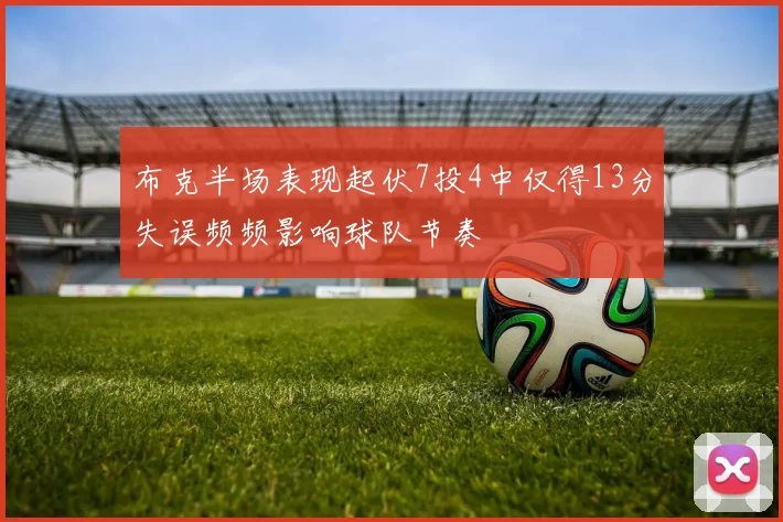 布克半场表现起伏7投4中仅得13分失误频频影响球队节奏