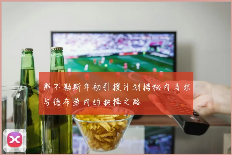 那不勒斯年初引援计划揭秘内马尔与德布劳内的抉择之路