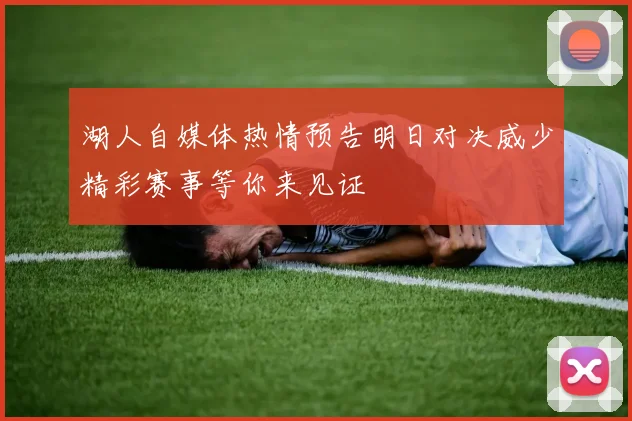 湖人自媒体热情预告明日对决威少精彩赛事等你来见证