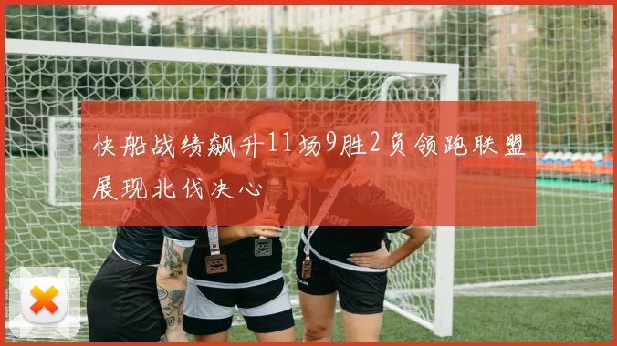 快船战绩飙升11场9胜2负领跑联盟展现北伐决心