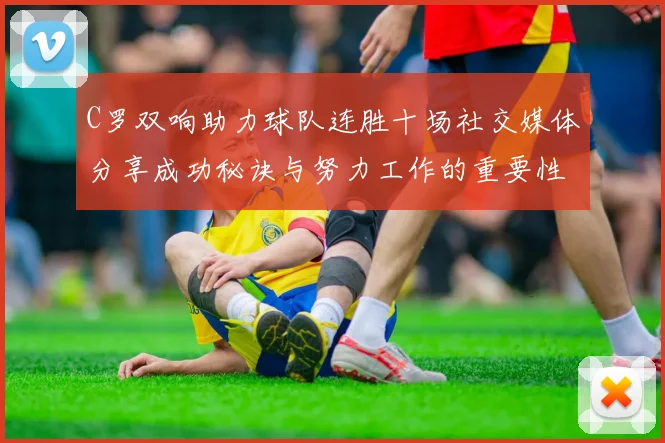 C罗双响助力球队连胜十场社交媒体分享成功秘诀与努力工作的重要性