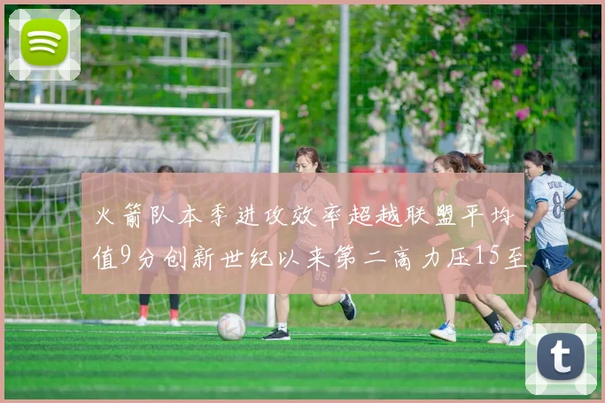 火箭队本季进攻效率超越联盟平均值9分创新世纪以来第二高力压15至16赛季勇士队