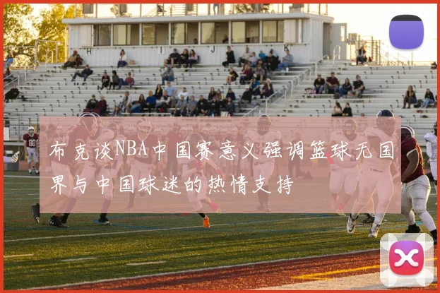 布克谈NBA中国赛意义强调篮球无国界与中国球迷的热情支持