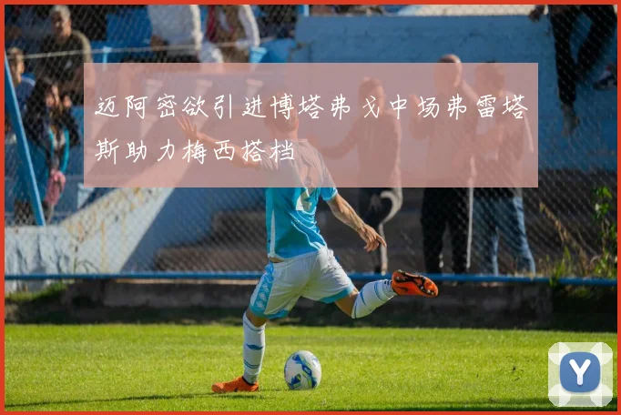 迈阿密欲引进博塔弗戈中场弗雷塔斯助力梅西搭档
